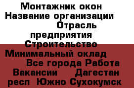 Монтажник окон › Название организации ­ Bravo › Отрасль предприятия ­ Строительство › Минимальный оклад ­ 70 000 - Все города Работа » Вакансии   . Дагестан респ.,Южно-Сухокумск г.